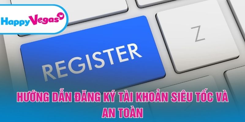 Cách tạo tài khoản HappyVegas đơn giản, an toàn tuyệt đối