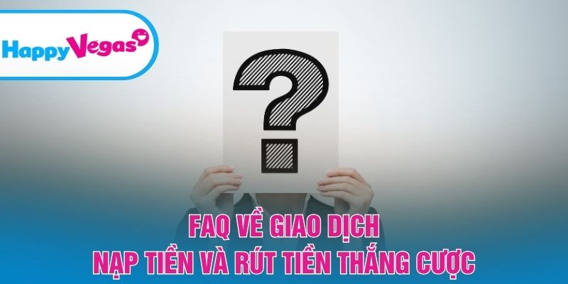 FAQ – Hướng dẫn xử lý vấn đề nạp rút nhanh chóng