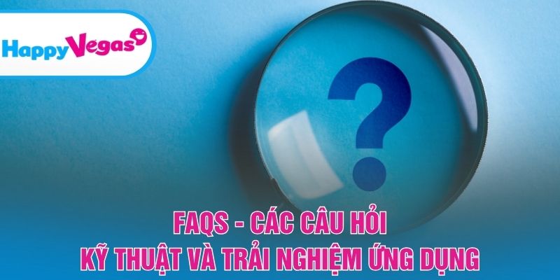 FAQs – Những câu hỏi phổ biến về hệ thống và ứng dụng