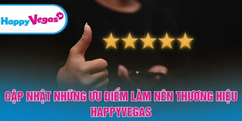 Những điểm mạnh nổi bật tạo nên uy tín HappyVegas