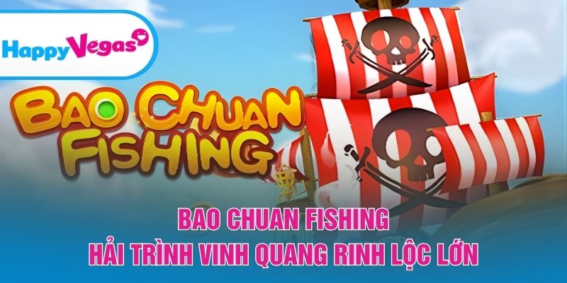 Bao Chuan Fishing – Cuộc phiêu lưu biển cả với phần thưởng hấp dẫn