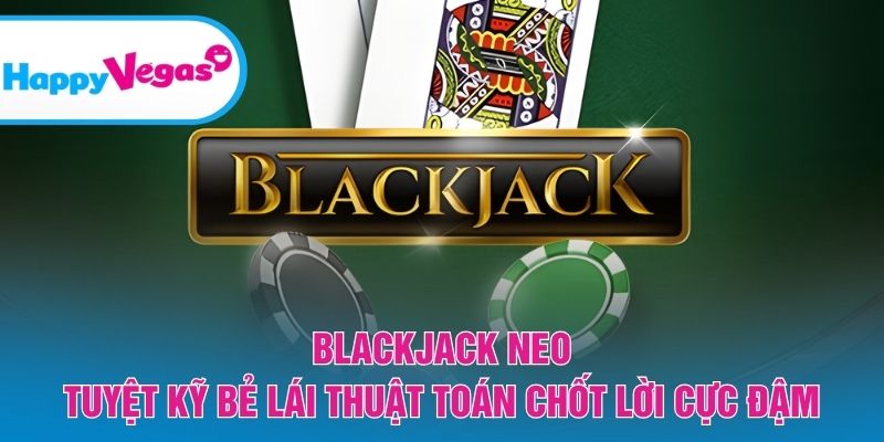 Blackjack Neo – Cuộc đấu trí với mục tiêu tối ưu lợi nhuận