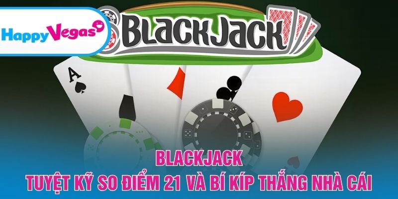 Blackjack – Nghệ thuật tính điểm và tối ưu cơ hội thắng