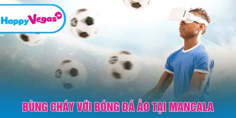 Bùng cháy với bóng đá ảo tại Mancala Bùng cháy với bóng đá ảo tại Mancala