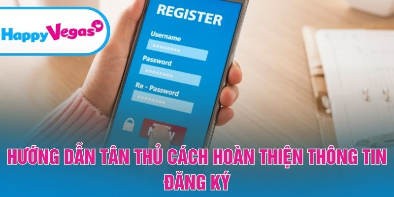 Hướng dẫn tân thủ cách hoàn thiện thông tin đăng ký