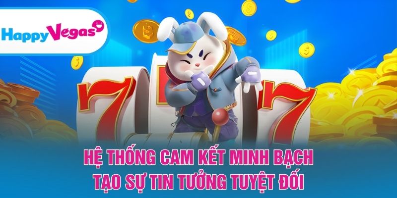 Hệ thống cam kết minh bạch, tạo sự tin tưởng tuyệt đối