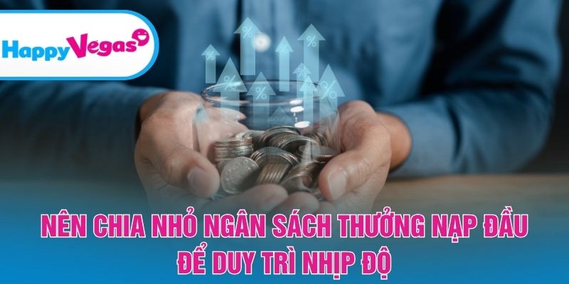 Nên chia nhỏ ngân sách Thưởng Nạp Đầu để duy trì nhịp độ