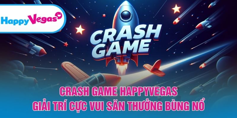 Crash Game HappyVegas – Cơ hội thắng lớn với lối chơi đầy hấp dẫn