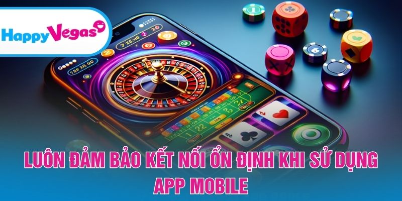 Luôn đảm bảo kết nối ổn định khi sử dụng app mobile Luôn đảm bảo kết nối ổn định khi sử dụng app mobile
