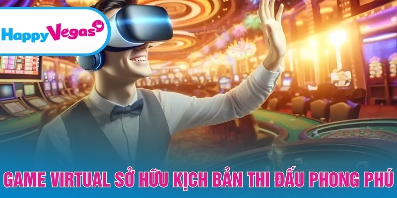 Kịch bản game Virtual linh hoạt, không gây nhàm chán