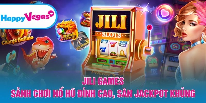 JILI Games – Trải nghiệm slot đỉnh cao, săn thưởng khủng