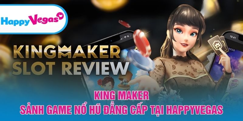 King Maker – Trải nghiệm slot đỉnh cao với phần thưởng hấp dẫn