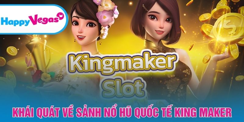 Tổng quan về sảnh game King Maker chuẩn quốc tế