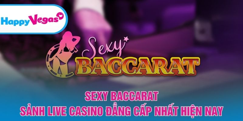 Sexy Baccarat – Sảnh live casino sang trọng và cuốn hút