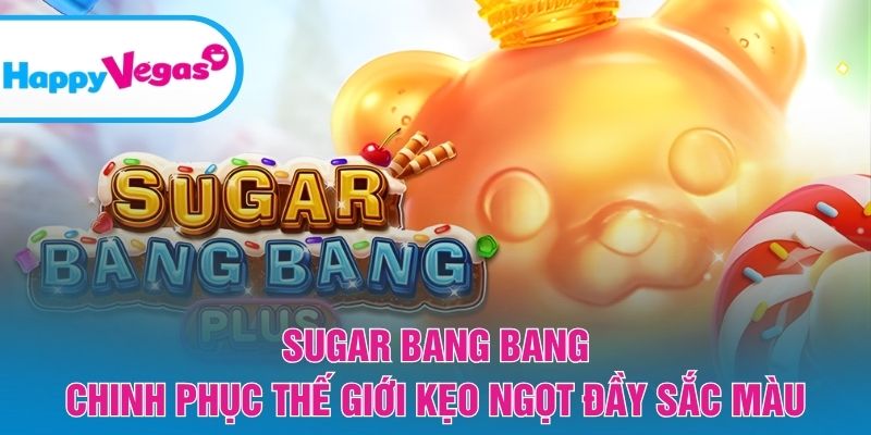 Sugar Bang Bang – Hành trình ngọt ngào với phần thưởng hấp dẫn