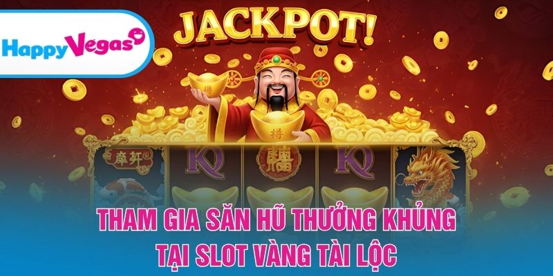 Tham gia săn hũ thưởng khủng tại Slot Vàng Tài Lộc