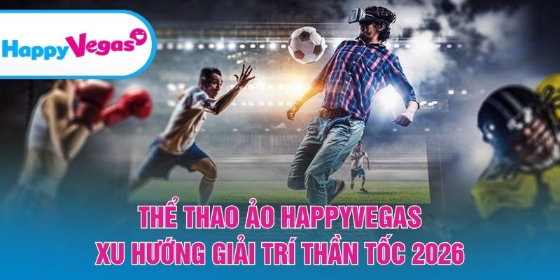 Thể Thao Ảo HappyVegas – Xu hướng giải trí nhanh và đầy kịch tính