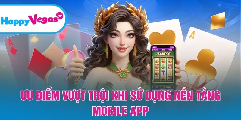 Những lợi thế nổi bật khi trải nghiệm trên nền tảng di động Những lợi thế nổi bật khi trải nghiệm trên nền tảng di động